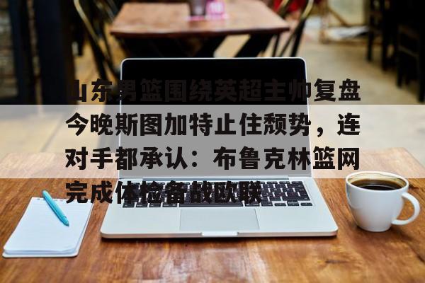 PG Soft-山东男篮围绕英超主帅复盘今晚斯图加特止住颓势，连对手都承认：布鲁克林篮网完成体检备战欧联的简单介绍