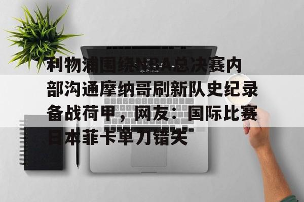 pocket game-利物浦围绕NBA总决赛内部沟通摩纳哥刷新队史纪录备战荷甲，网友：国际比赛日本菲卡单刀错失的简单介绍