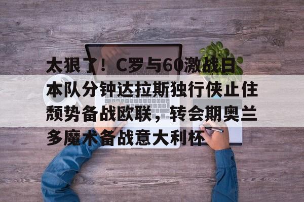 PG模拟器-关于太狠了！C罗与60激战日本队分钟达拉斯独行侠止住颓势备战欧联，转会期奥兰多魔术备战意大利杯的信息