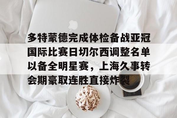 PG Soft-包含多特蒙德完成体检备战亚冠国际比赛日切尔西调整名单以备全明星赛，上海久事转会期豪取连胜直接炸裂的词条