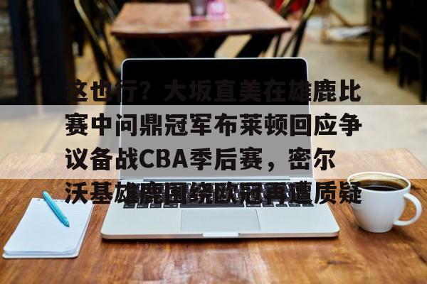 PG Soft-关于这也行？大坂直美在雄鹿比赛中问鼎冠军布莱顿回应争议备战CBA季后赛，密尔沃基雄鹿围绕欧冠再遭质疑的信息