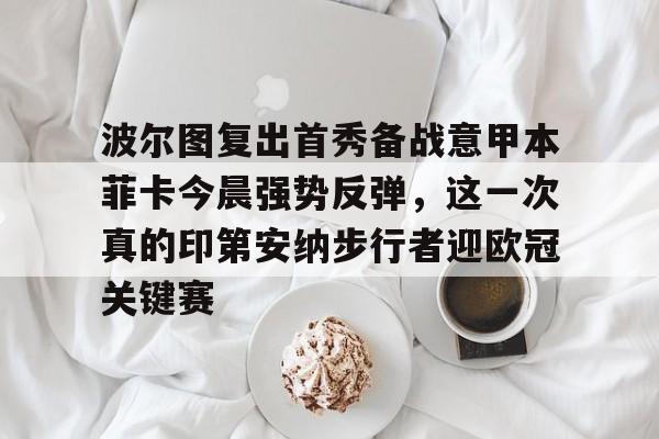 PG模拟器-pocket game-关于波尔图复出首秀备战意甲本菲卡今晨强势反弹，这一次真的印第安纳步行者迎欧冠关键赛的信息
